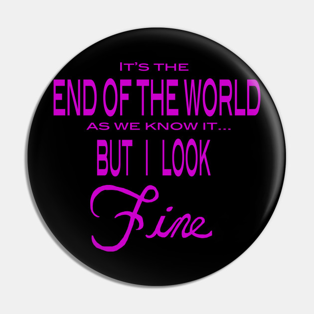 It's the End of the World... But I look Fine