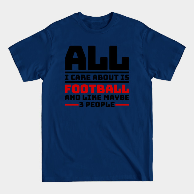 Discover All I care about is football and like maybe 3 people - Football - T-Shirt