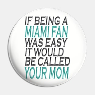 If Being A Miami Fan Was Easy, It Would Be Called Your Mom Pin