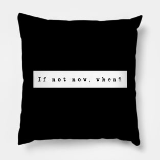 IF NOT NOW, WHEN? Pillow