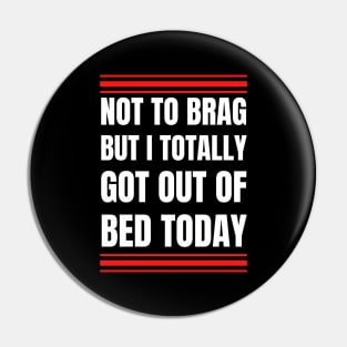 Not to Brag but I Totally Got Out of Bed Today White Red Font Pin