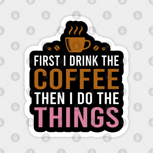 First I Drink The Coffee, Then I Do The Things Magnet by DragonTees