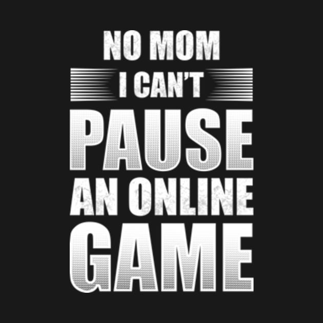 No Mom I Can't Pause An Online Game No Mom I Cant Pause An Online