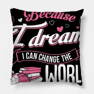 I teach because I dream I can change the world Pillow