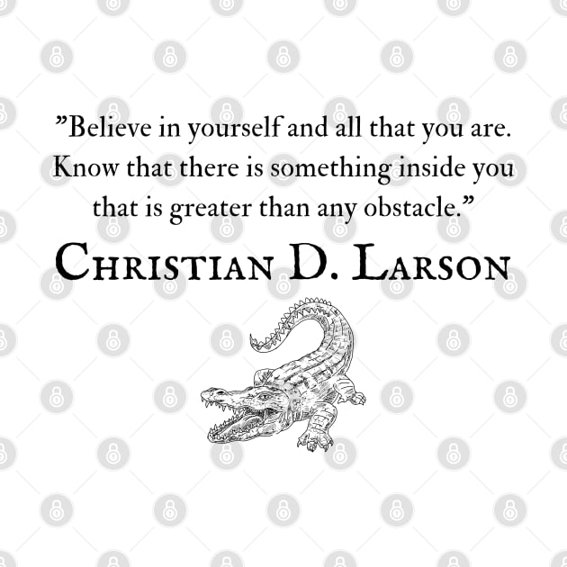 "Believe in yourself and all that you are. Know that there is something inside you that is greater than any obstacle." - Christian D. Larson Inspirational Quote by InspiraPrints