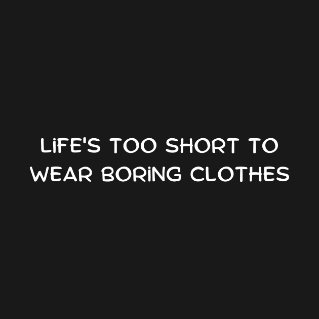 Life's too short to wear boring clothes by Art By Mojo