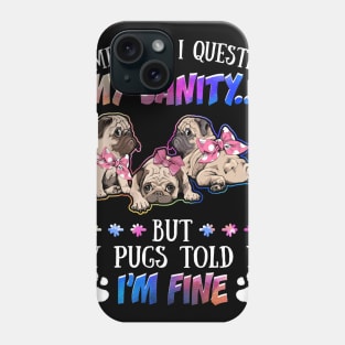 Sometimes I Question My Sanity But My Pugs Told Me I_m Fine Phone Case