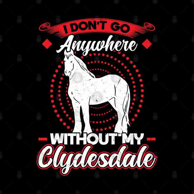 I Don't Go Anywhere Without My Clydesdale by Peco-Designs
