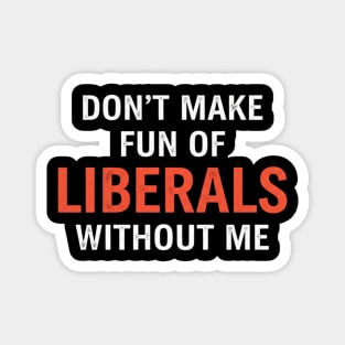 Don't-Make-Fun-of-Liberals-Without-Me Magnet