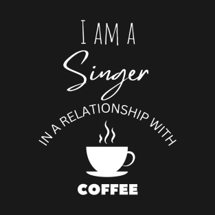 I am a Singer in a relationship with Coffee T-Shirt