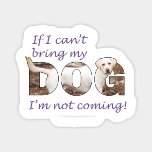 If I can't bring my dog, I'm not coming - labrador retriever oil painting wordart Magnet