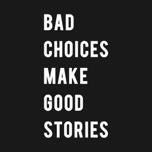 BAD CHOICES MAKE GOOD STORIES! T-Shirt