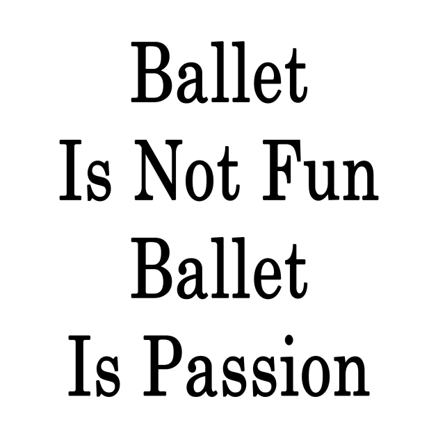 Ballet Is Not Fun Ballet Is Passion by supernova23