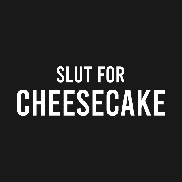 Slut For Cheesecake - Funny Gag Gifts for Parties by GraviTeeGraphics