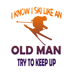 I Know I Ski Like An Old Man Try to Keep Up T-Shirt