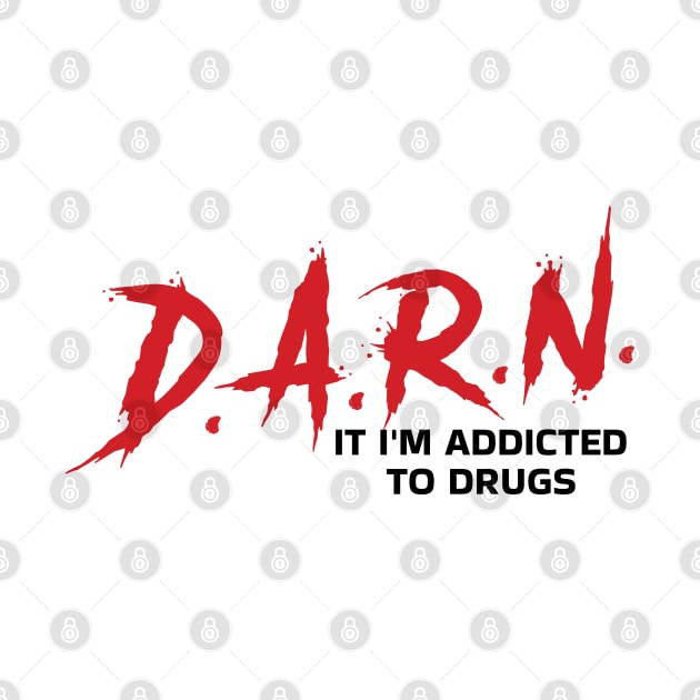 D.A.R.N. It Im Addicted To Drugs Funny by badCasperTess