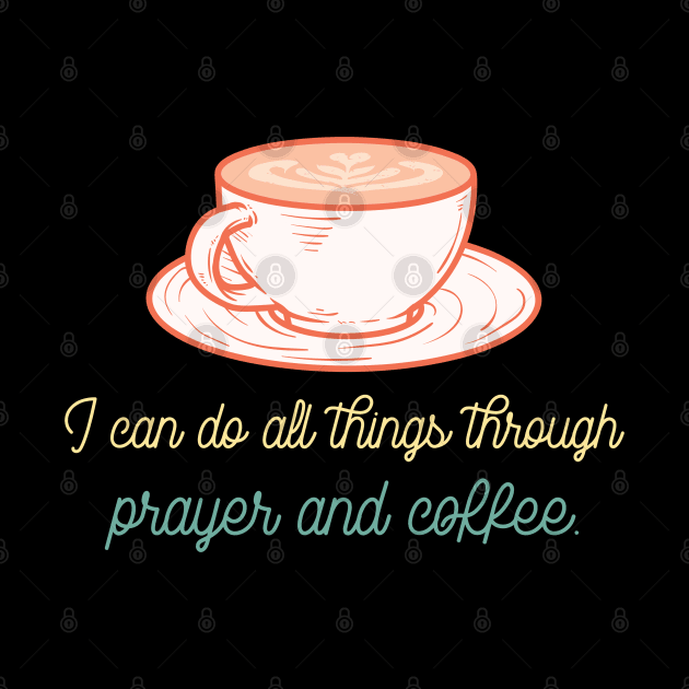 I can do all things through Prayer and Coffee by Suimei