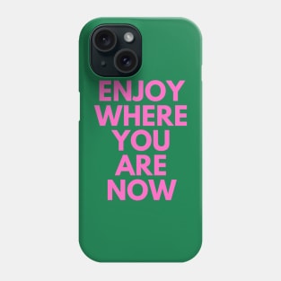 Enjoy Where You Are Now Phone Case