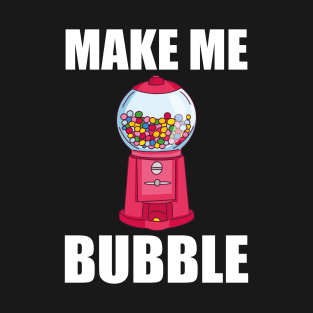 Chewing Gum Automatic Saying - Make Me Bubble T-Shirt