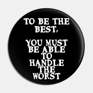 To be the best, you must be able to handle the worst Pin