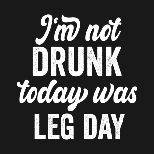 I'm Not Drunk Today Was Leg Day funny gym workout T-Shirt