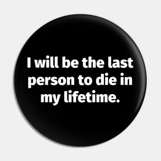 I will be the last person to die in my lifetime Pin