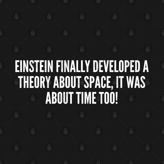 Geeky Joke - Einstein's Theory - Funny Geeky Joke Statement Humor Slogan Quotes Saying by sillyslogans