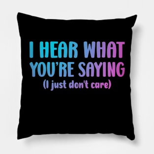 I hear what you are saying - Don't Care - Funny Sarcasm Pillow