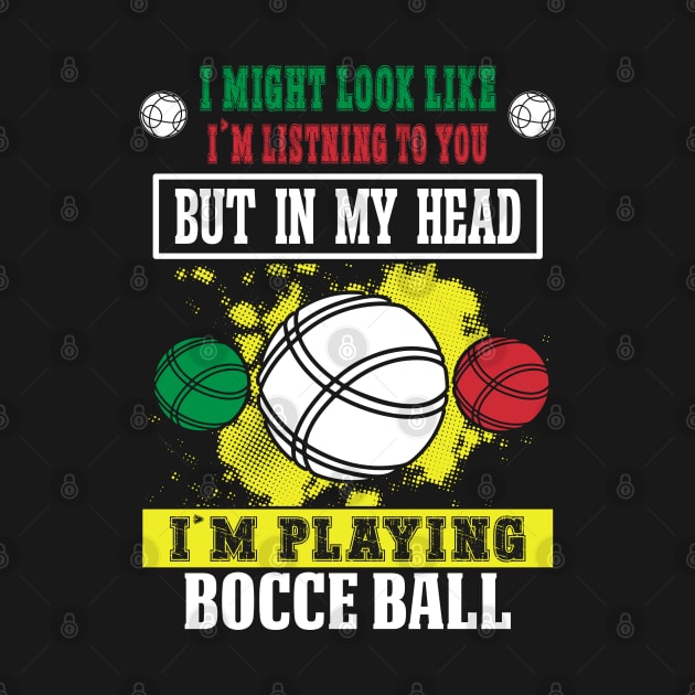 I Might Look Like I'm Listening To You But In My Head I'm Playing Bocce by chems eddine