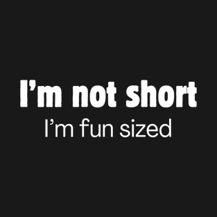 I'm not short. I'm fun sized. T-Shirt