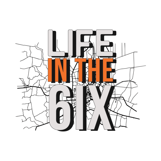 Life in the 6ix by Canada Tees