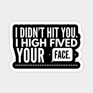 I didn't hit you. I high fived your face Magnet