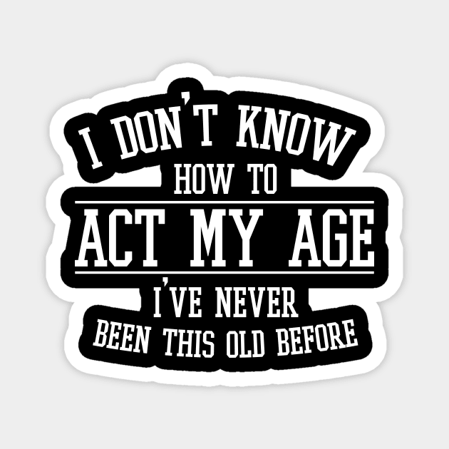 Funny Old People Sayings, I Don't Know How To Act My Age Magnet by printalpha-art