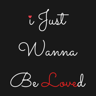 i just wanna be loved T-Shirt