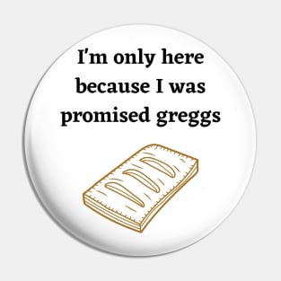 I'm only here because I was promised Greggs Pin