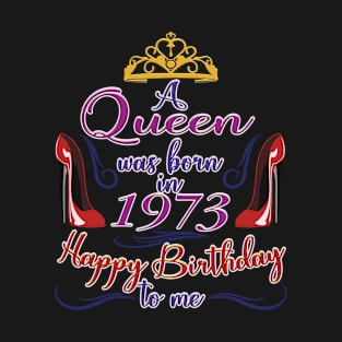 A Queen Was Born In 1973 - Happy Birthday To Me - 50 Years Old, 50th Birthday Gift For Women T-Shirt