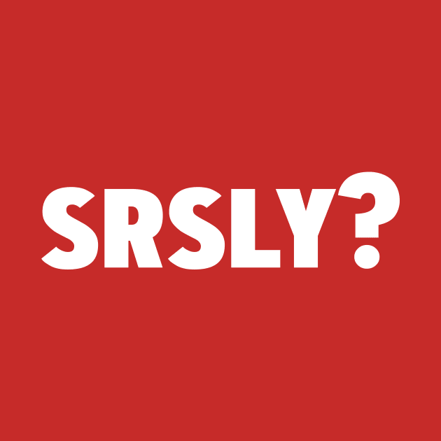 Srsly? Seriously by WhyStillSingle