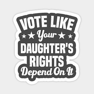 Vote Like Your Daughter's Rights Depend On It Magnet