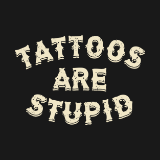 Tattoos Are Stupid Sarcastic Ink Addict Tattooed T-Shirt