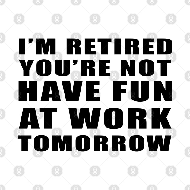 I'm Retired You're Not Have Fun At Work Tomorrow Vintage gift by Smartdoc