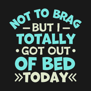 not to brag but i totally got out of bed today T-Shirt