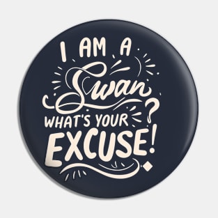 I am a Swan What's Your Excuse? Pin