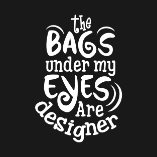 Funny The Bags That Are  Under My Eyes Are Designer T-Shirt