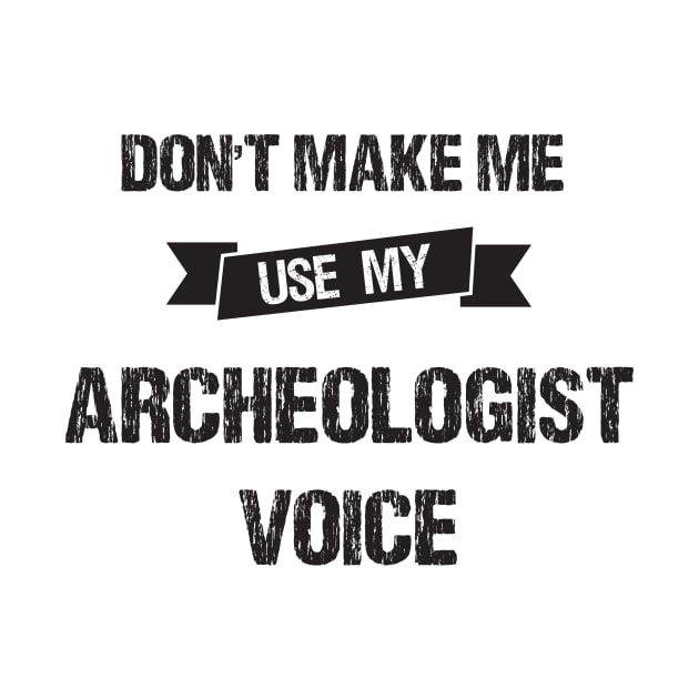 Don't Make Me Use My Archeologist Voice-Funny Archeologist Gift Idea by creative36