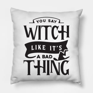 You Say Witch Like It's A Bad Thing Pillow