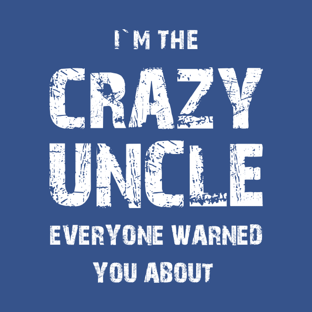 I`M THE CRAZY UNCLE EVERYONE WARNED YOU ABOUT. by Family of siblings