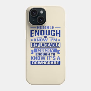 Humble enough to know I'm replaceable cocky enough to know it's a downgrade Phone Case