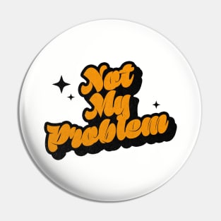 Not My Problem - Retro Classic Typography Style Pin