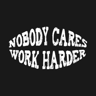 Nobody cares work harder T-Shirt