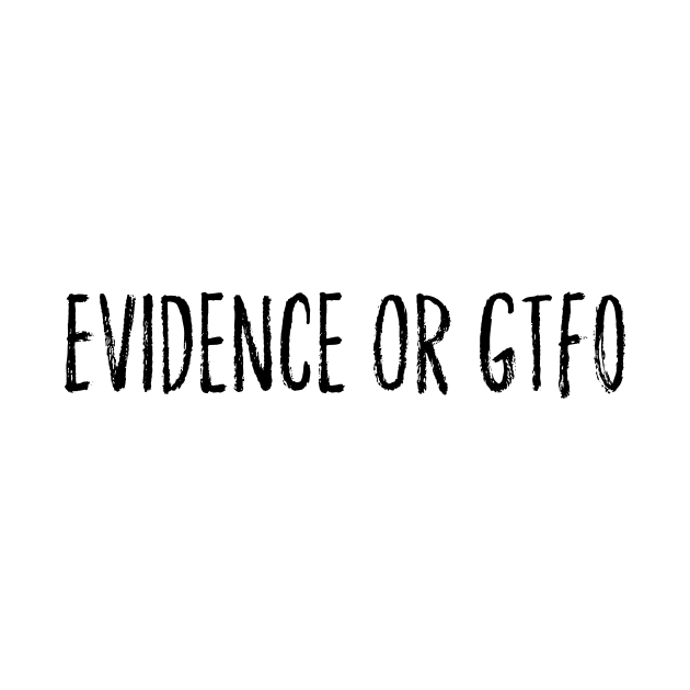 Evidence or GTFO by godlessmom